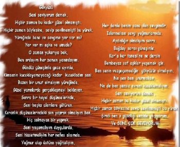 Seni seviyorum demek, Hiçbir zaman bu kadar güzel olmamıştı. Hiçbir zaman böylesine, Sevip sevilmemişti bu yürek. Yüreğinde bana ve sevgime yer var mı? Yer var mı aşka ve umuda? O zaman yukarıya bak, Ben ordayım her zaman yanındayım. Gündüz güneşi'mle gece ay'ımla, Kimsenin kucaklayamayacağı kadar Kucakladım seni. Bazen bir umut olmalıyım yüreğinde Güzel yarınlarda gerçekleşmeyi bekleyen. Sonra bir hayal düşüncelerinde, Seni başka alemlere götüren. Karanlık düşüncelerindeki Son yaprak olmalıyım ben, Hiç solmayan bir yaprak. Seni yaşamalıyım duygularda, Seni hissetmeliyim her nefes alışında. Yağmur olup üstüne yağmalıyım, Her damla benim sana olan sevgimdir. Islanmalısın sevgi yağmurlarında. Aydınlığın olmalıyım sonra, Buğday sarısı güneşimle. Kar'a kartanesi'ne ne dersin Bembeyaz saf aşklar yaşamak için. Ben senin vazgeçemediğin Gökyüzün olmalıyım. Ne sen beni unutmalısın, Ne de ben sensiz evreni kucaklamalıyım. Seni seviyorum demek Hiçbir zaman bu kadar güzel olmamıştı. Hiçbir zaman böylesine Sevip sevilmemişti bu yürek. Şimdi ben o güzeli seninle yaşıyorum, Ve Seni çok seviyorum.