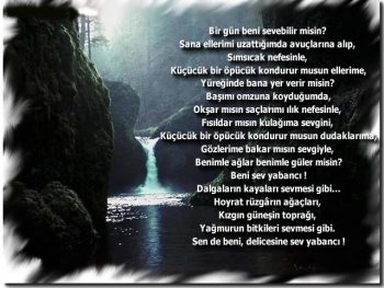 Bir gün beni sevebilirmisin? Sana ellerimi uzattığımda avuçlarına alıp, Sımsıcak nefesinle, Küçücük bir öpücük kondurur musun ellerime, Yüreğinde bana yer verirmisin? 