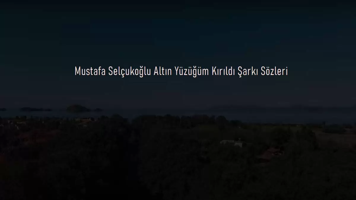 Mustafa Selçukoğlu Altın Yüzüğüm Kırıldı